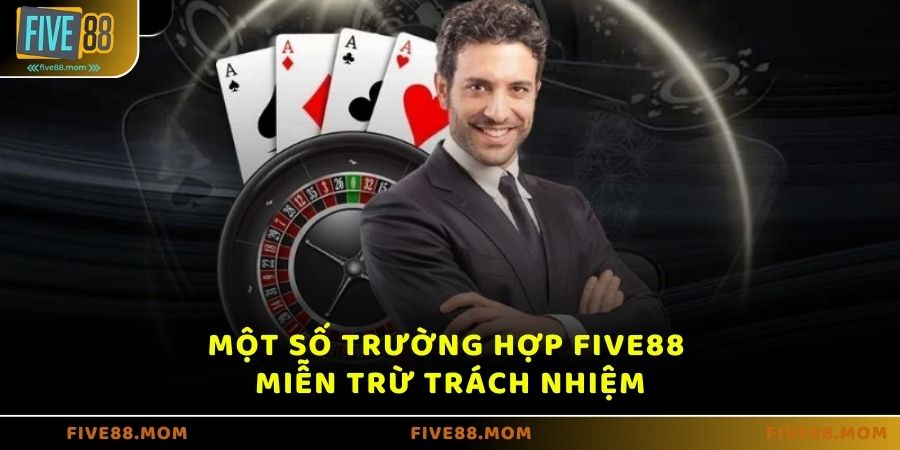 Một số trường hợp FIVE88 miễn trừ trách nhiệm