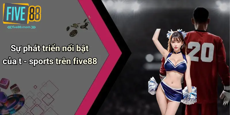 Sự phát triển nổi bật của T Sports trên Five88